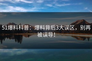 51爆料科普：爆料背后3大误区，别再被误导！