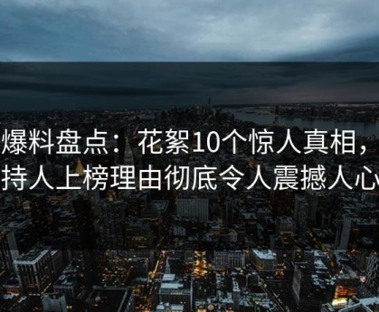 51爆料盘点：花絮10个惊人真相，主持人上榜理由彻底令人震撼人心