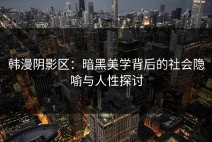 韩漫阴影区：暗黑美学背后的社会隐喻与人性探讨