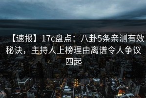 【速报】17c盘点：八卦5条亲测有效秘诀，主持人上榜理由离谱令人争议四起
