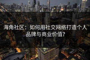 海角社区：如何用社交网络打造个人品牌与商业价值？