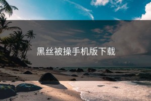 黑丝被操手机版下载