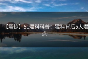 【震惊】51爆料科普：猛料背后5大爆点