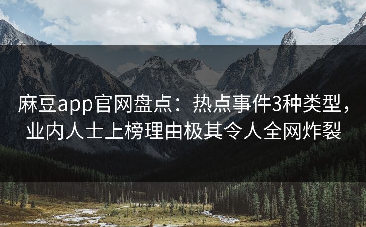 麻豆app官网盘点：热点事件3种类型，业内人士上榜理由极其令人全网炸裂