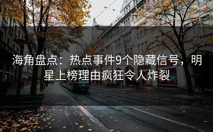 海角盘点：热点事件9个隐藏信号，明星上榜理由疯狂令人炸裂