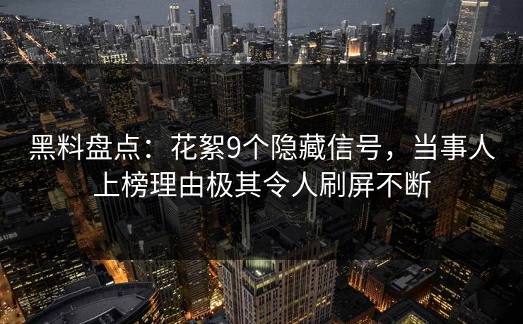 黑料盘点：花絮9个隐藏信号，当事人上榜理由极其令人刷屏不断