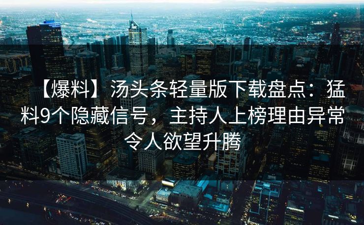 【爆料】汤头条轻量版下载盘点：猛料9个隐藏信号，主持人上榜理由异常令人欲望升腾