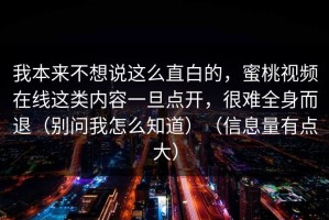 我本来不想说这么直白的，蜜桃视频在线这类内容一旦点开，很难全身而退（别问我怎么知道）（信息量有点大）