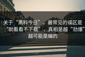 关于“黑料今日”，最常见的误区是“就看看不下载”，真相是越“劲爆”越可能是编的