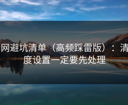 51网避坑清单（高频踩雷版）：清晰度设置一定要先处理