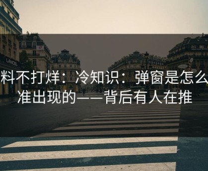 黑料不打烊：冷知识：弹窗是怎么精准出现的——背后有人在推