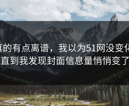 真的有点离谱，我以为51网没变化，直到我发现封面信息量悄悄变了