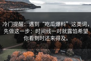 冷门提醒：遇到“吃瓜爆料”这类词，先做这一步：时间线一对就露馅希望你看到时还来得及。