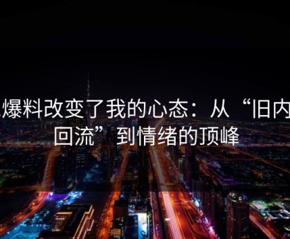 91爆料改变了我的心态：从“旧内容回流”到情绪的顶峰