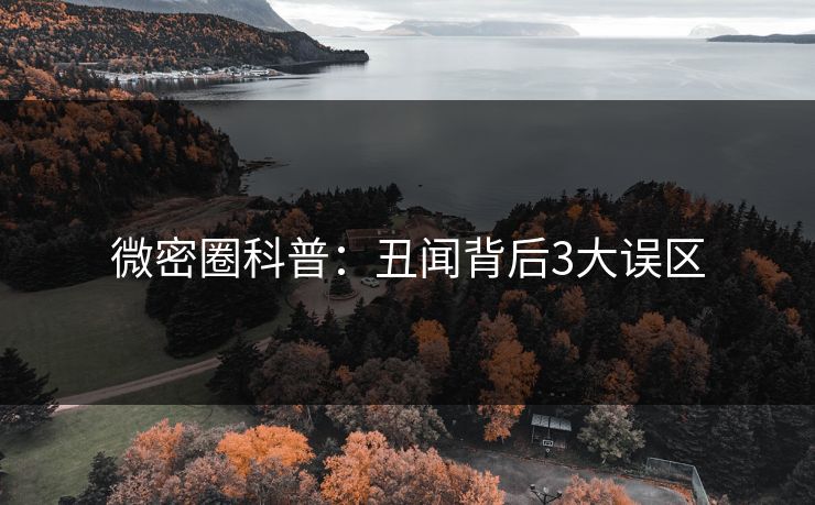 微密圈科普：丑闻背后3大误区